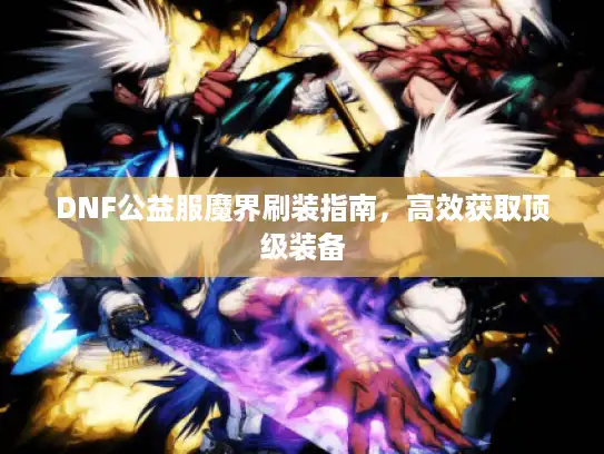 DNF公益服魔界刷装指南，高效获取顶级装备