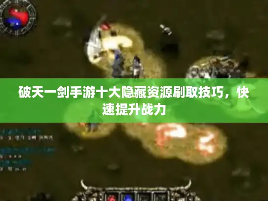 破天一剑手游十大隐藏资源刷取技巧，快速提升战力