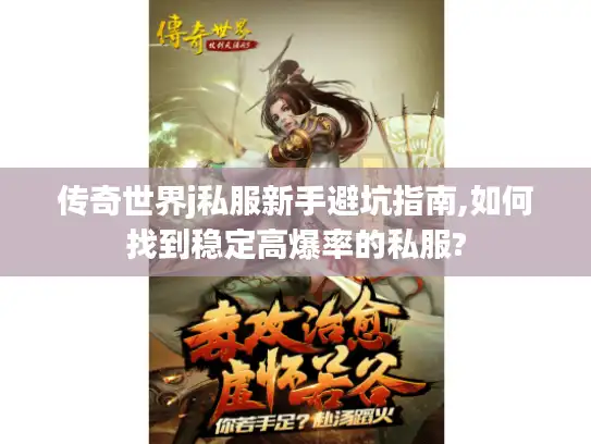 传奇世界j私服新手避坑指南,如何找到稳定高爆率的私服?