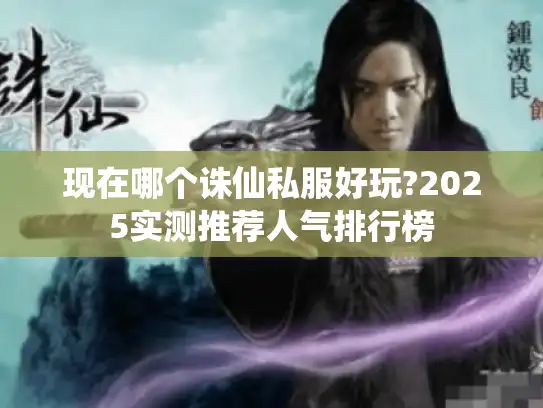 现在哪个诛仙私服好玩?2025实测推荐人气排行榜 现在哪个诛仙私服好玩?2025实测推荐人气排行榜