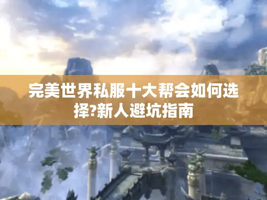 完美世界私服十大帮会如何选择?新人避坑指南 完美世界私服十大帮会如何选择?新人避坑指南