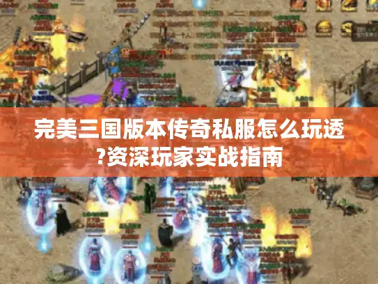 完美三国版本传奇私服怎么玩透?资深玩家实战指南