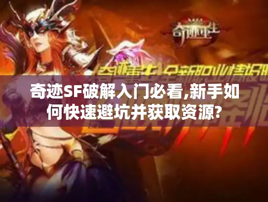 奇迹SF破解入门必看,新手如何快速避坑并获取资源?