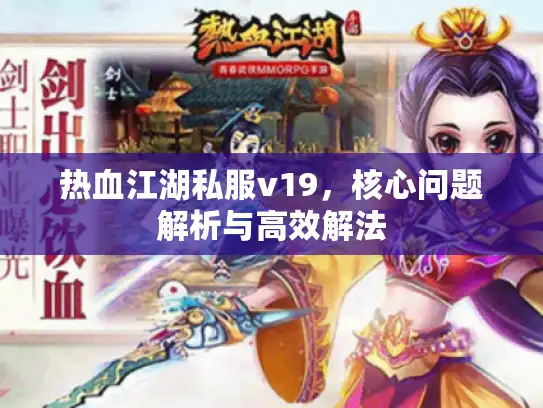 热血江湖私服v19，核心问题解析与高效解法
