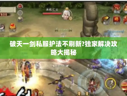 破天一剑私服护法不刷新?独家解决攻略大揭秘 破天一剑私服护法不刷新?独家解决攻略大揭秘
