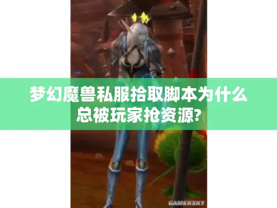 梦幻魔兽私服拾取脚本为什么总被玩家抢资源? 梦幻魔兽私服拾取脚本为什么总被玩家抢资源?