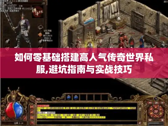 如何零基础搭建高人气传奇世界私服,避坑指南与实战技巧