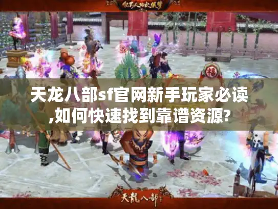 天龙八部sf官网新手玩家必读,如何快速找到靠谱资源?