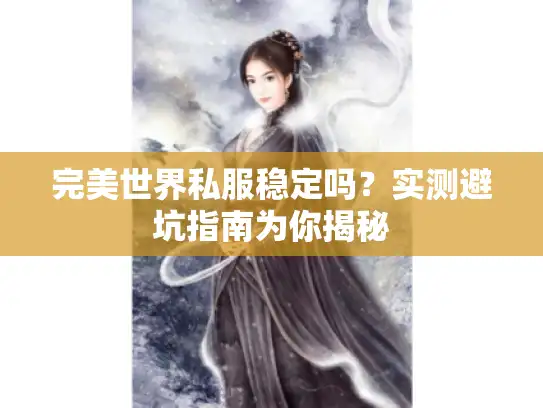 完美世界私服稳定吗？实测避坑指南为你揭秘