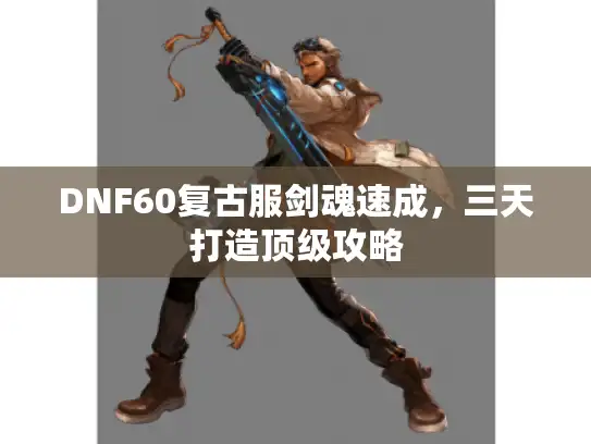 DNF60复古服剑魂速成，三天打造顶级攻略