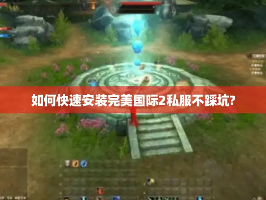 如何快速安装完美国际2私服不踩坑?