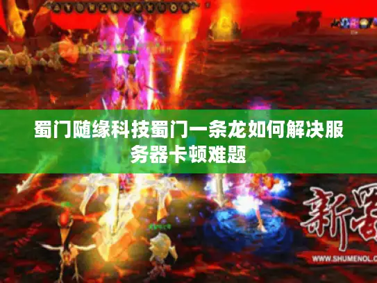 蜀门随缘科技蜀门一条龙如何解决服务器卡顿难题