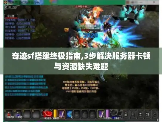 奇迹sf搭建终极指南,3步解决服务器卡顿与资源缺失难题