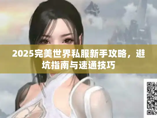 2025完美世界私服新手攻略,避坑指南与速通技巧 2025完美世界私服新手攻略,避坑指南与速通技巧