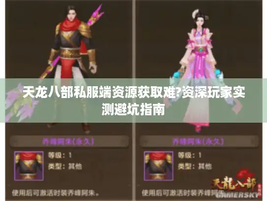 天龙八部私服端资源获取难?资深玩家实测避坑指南