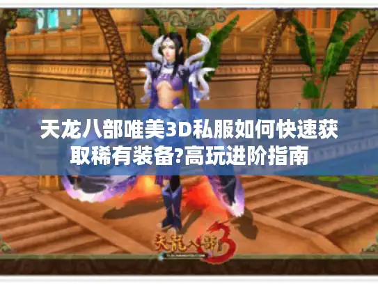 天龙八部唯美3D私服如何快速获取稀有装备?高玩进阶指南 天龙八部唯美3D私服如何快速获取稀有装备?高玩进阶指南