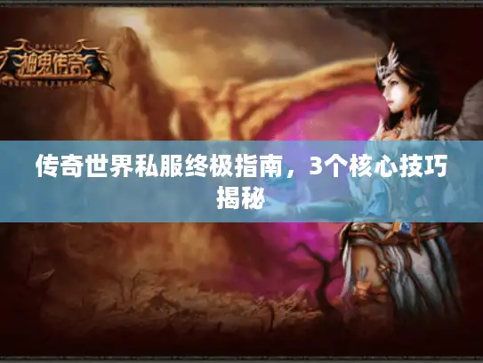 传奇世界私服终极指南，3个核心技巧揭秘