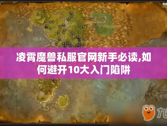 凌霄魔兽私服官网新手必读,如何避开10大入门陷阱