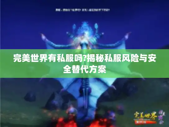 完美世界有私服吗?揭秘私服风险与安全替代方案