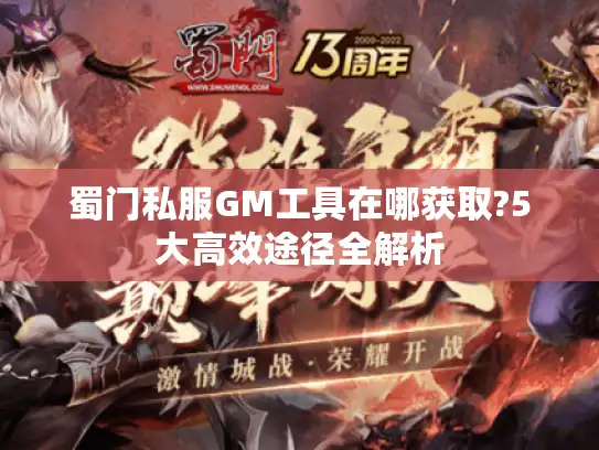 蜀门私服GM工具在哪获取?5大高效途径全解析 蜀门私服GM工具在哪获取?5大高效途径全解析