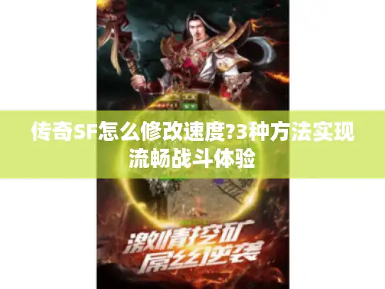 传奇SF怎么修改速度?3种方法实现流畅战斗体验 传奇SF怎么修改速度?3种方法实现流畅战斗体验
