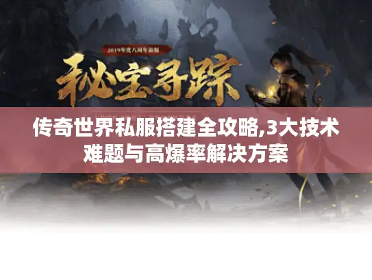 传奇世界私服搭建全攻略,3大技术难题与高爆率解决方案