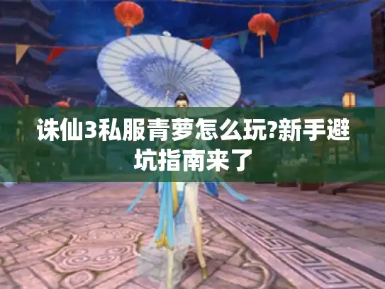 诛仙3私服青萝怎么玩?新手避坑指南来了 诛仙3私服青萝怎么玩?新手避坑指南来了