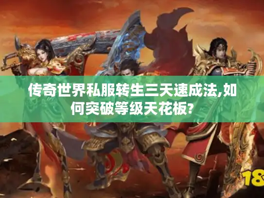 传奇世界私服转生三天速成法,如何突破等级天花板?