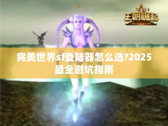 完美世界sf登陆器怎么选?2025最全避坑指南