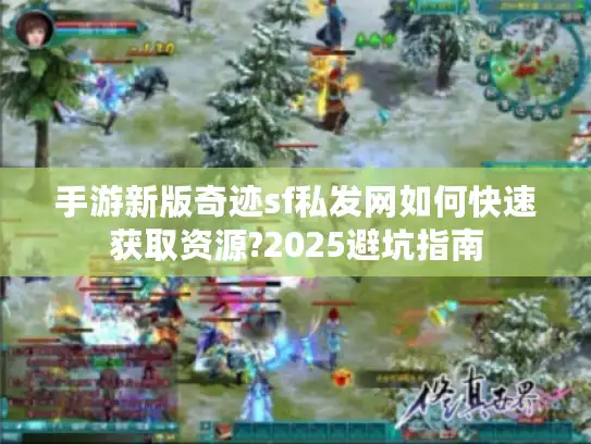 手游新版奇迹sf私发网如何快速获取资源?2025避坑指南