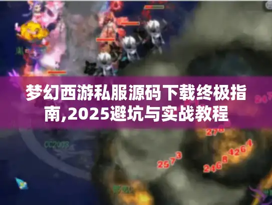 梦幻西游私服源码下载终极指南,2025避坑与实战教程 梦幻西游私服源码下载终极指南,2025避坑与实战教程