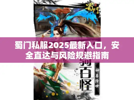 蜀门私服2025最新入口,安全直达与风险规避指南 蜀门私服2025最新入口,安全直达与风险规避指南