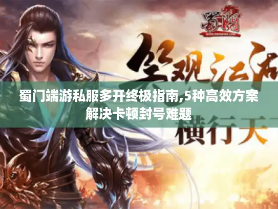 蜀门端游私服多开终极指南,5种高效方案解决卡顿封号难题 蜀门端游私服多开终极指南,5种高效方案解决卡顿封号难题