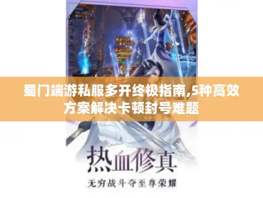 蜀门端游私服多开终极指南,5种高效方案解决卡顿封号难题 蜀门端游私服多开终极指南,5种高效方案解决卡顿封号难题