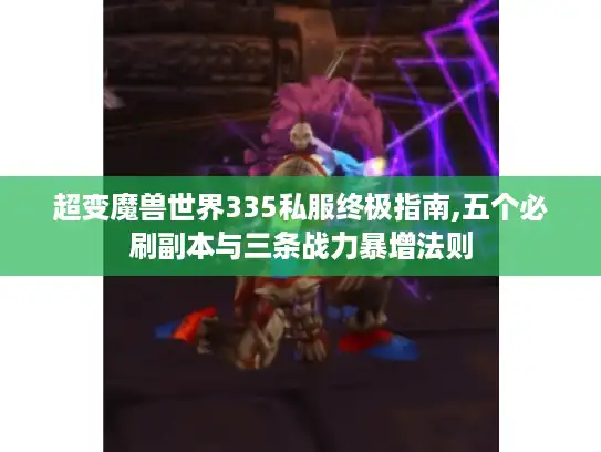 超变魔兽世界335私服终极指南,五个必刷副本与三条战力暴增法则