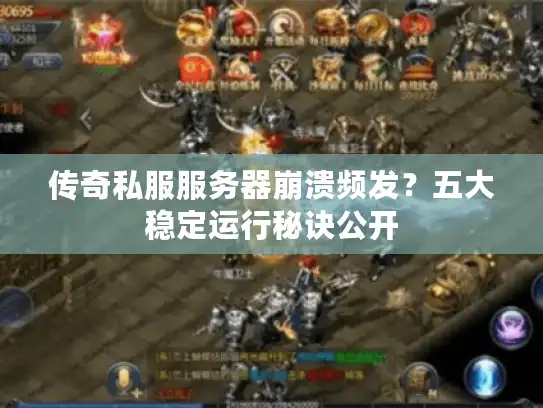 传奇私服服务器崩溃频发?五大稳定运行秘诀公开 传奇私服服务器崩溃频发?五大稳定运行秘诀公开