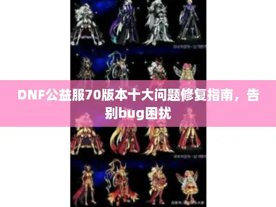 DNF公益服70版本十大问题修复指南，告别bug困扰