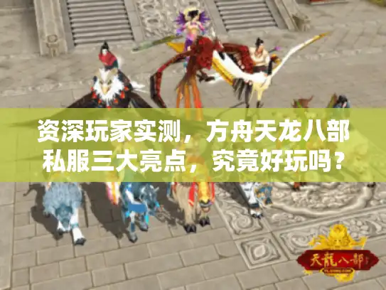 资深玩家实测，方舟天龙八部私服三大亮点，究竟好玩吗？