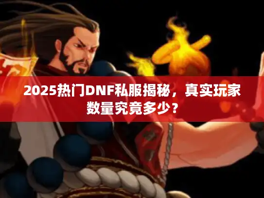 2025热门DNF私服揭秘,真实玩家数量究竟多少? 2025热门DNF私服揭秘,真实玩家数量究竟多少?