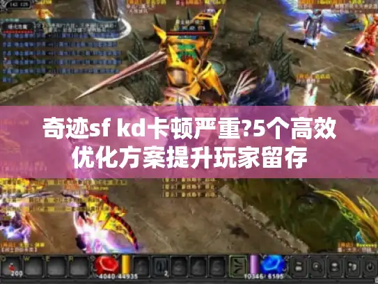 奇迹sf kd卡顿严重?5个高效优化方案提升玩家留存