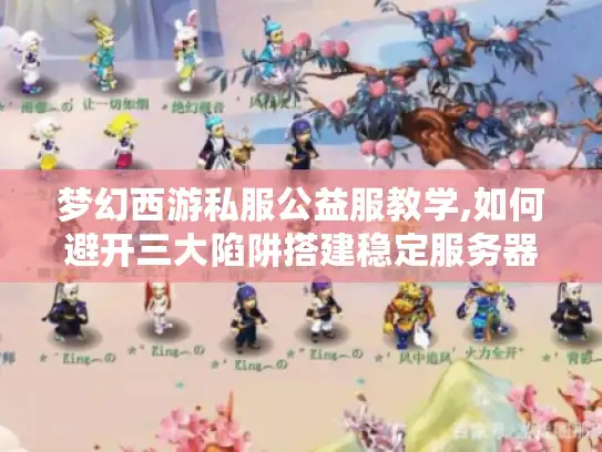 梦幻西游私服公益服教学,如何避开三大陷阱搭建稳定服务器? 梦幻西游私服公益服教学,如何避开三大陷阱搭建稳定服务器?