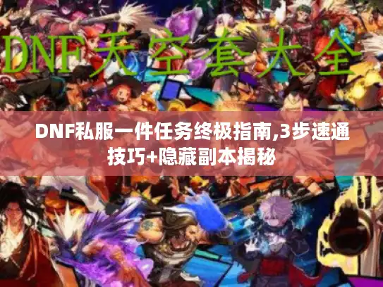 DNF私服一件任务终极指南,3步速通技巧+隐藏副本揭秘