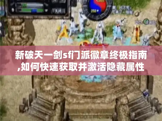 新破天一剑sf门派徽章终极指南,如何快速获取并激活隐藏属性
