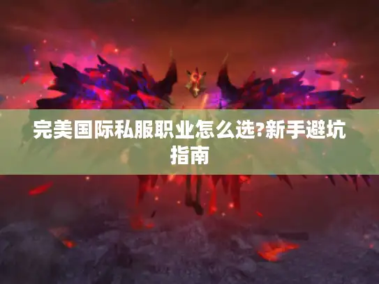 完美国际私服职业怎么选?新手避坑指南