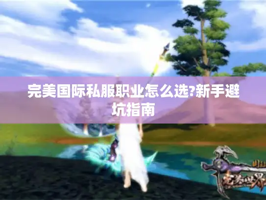 完美国际私服职业怎么选?新手避坑指南