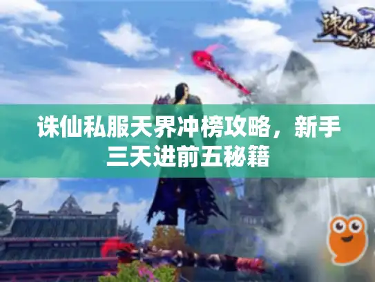 诛仙私服天界冲榜攻略，新手三天进前五秘籍