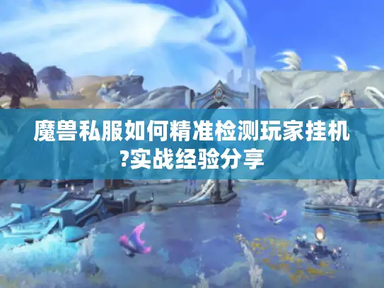 魔兽私服如何精准检测玩家挂机?实战经验分享