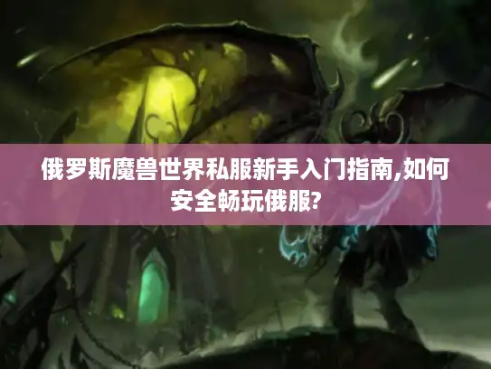 俄罗斯魔兽世界私服新手入门指南,如何安全畅玩俄服?