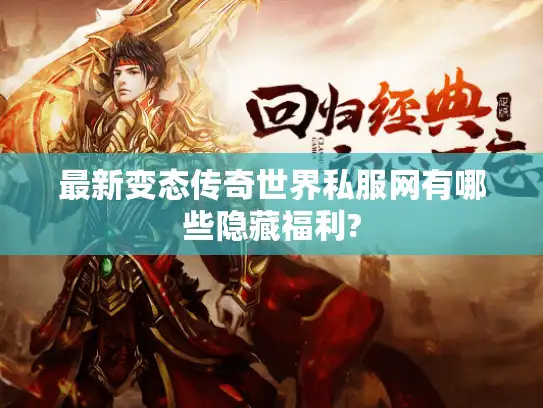 最新变态传奇世界私服网有哪些隐藏福利? 最新变态传奇世界私服网有哪些隐藏福利?