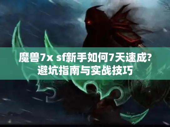 魔兽7x sf新手如何7天速成?避坑指南与实战技巧